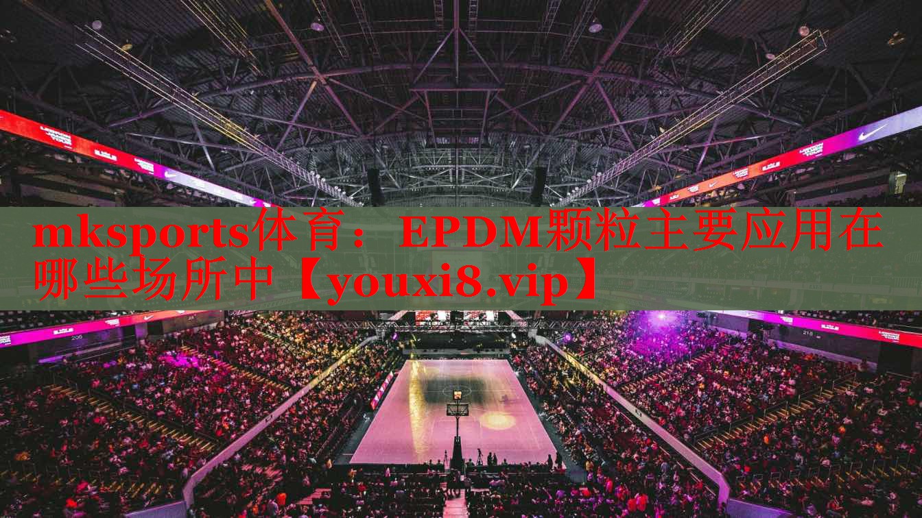 mksports体育：EPDM颗粒主要应用在哪些场所中