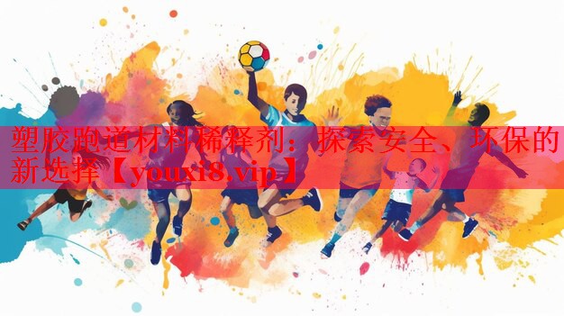塑胶跑道材料稀释剂：探索安全、环保的新选择