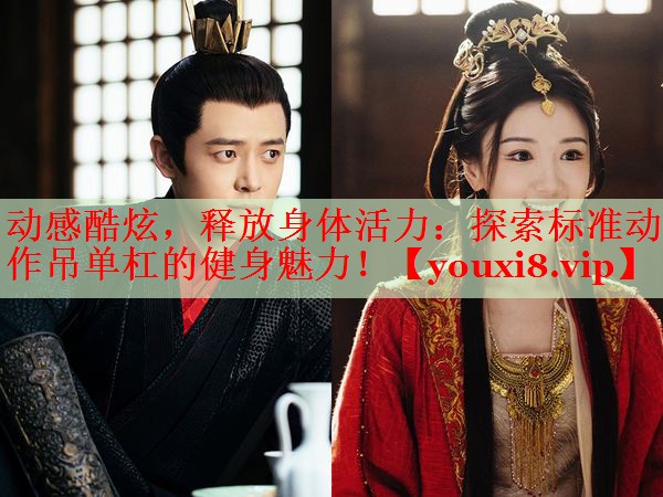 动感酷炫，释放身体活力：探索标准动作吊单杠的健身魅力！