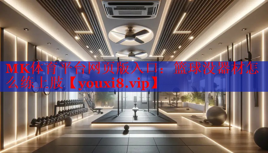 MK体育平台网页版入口：篮球没器材怎么练上肢