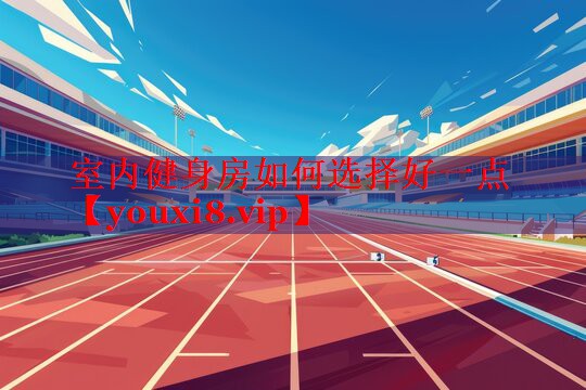 室内健身房如何选择好一点