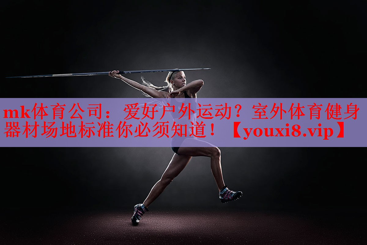 mk体育公司：爱好户外运动？室外体育健身器材场地标准你必须知道！