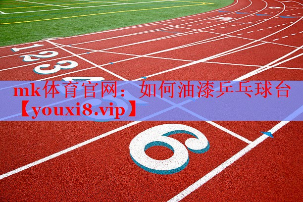 mk体育官网：如何油漆乒乓球台
