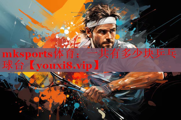 mksports体育：一共有多少块乒乓球台