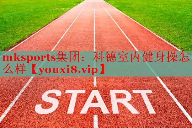 mksports集团：科德室内健身操怎么样