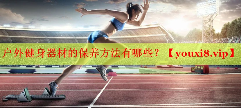 户外健身器材的保养方法有哪些？