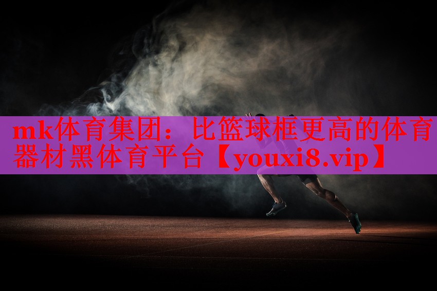 mk体育集团：比篮球框更高的体育器材黑体育平台