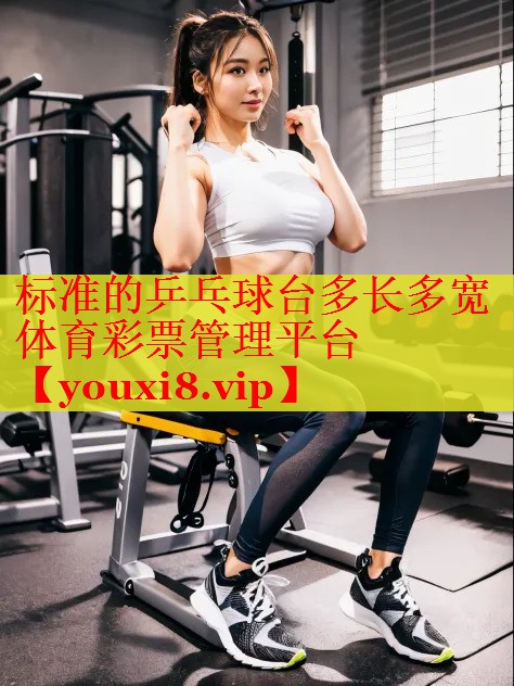 标准的乒乓球台多长多宽体育彩票管理平台