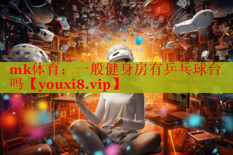 mk体育：一般健身房有乒乓球台吗