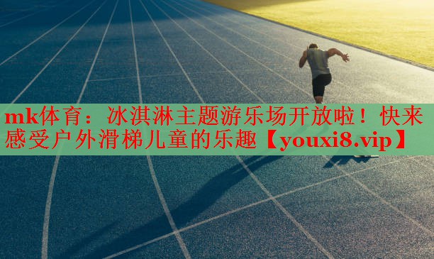 mk体育：冰淇淋主题游乐场开放啦！快来感受户外滑梯儿童的乐趣