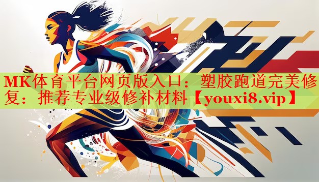 MK体育平台网页版入口：塑胶跑道完美修复：推荐专业级修补材料