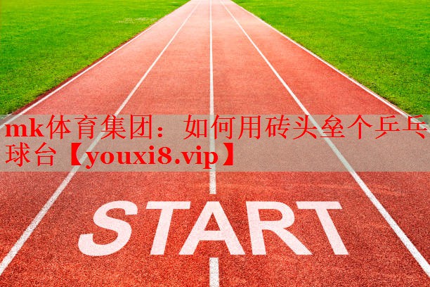 mk体育集团：如何用砖头垒个乒乓球台
