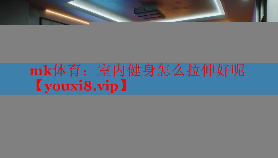 mk体育：室内健身怎么拉伸好呢