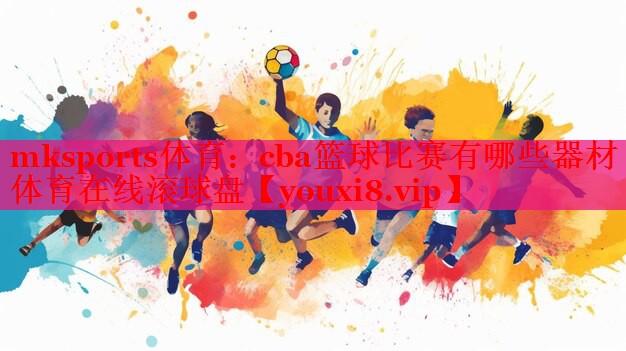 mksports体育：cba篮球比赛有哪些器材体育在线滚球盘