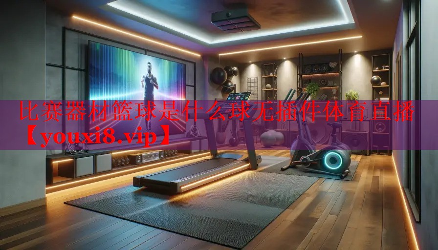 比赛器材篮球是什么球无插件体育直播