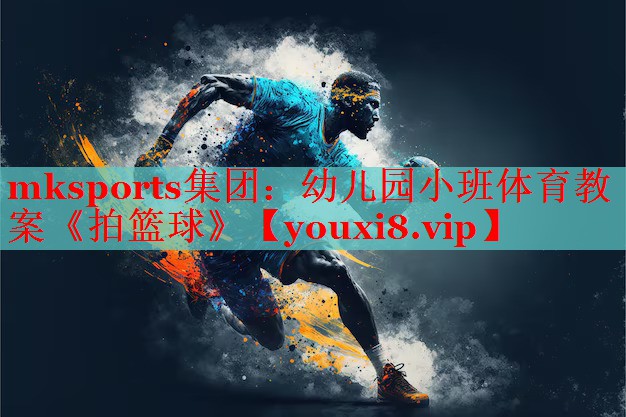 mksports集团：幼儿园小班体育教案《拍篮球》