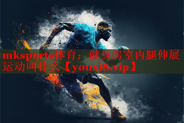 mksports体育：健身房室内腿伸展运动叫什么