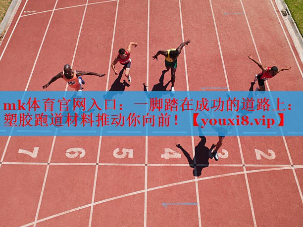 mk体育官网入口：一脚踏在成功的道路上：塑胶跑道材料推动你向前！