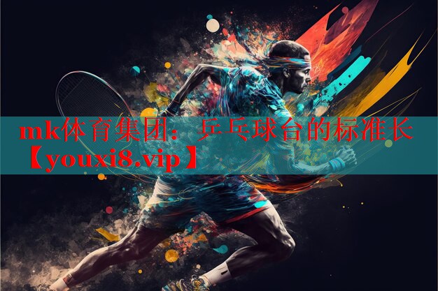 mk体育集团：乒乓球台的标准长
