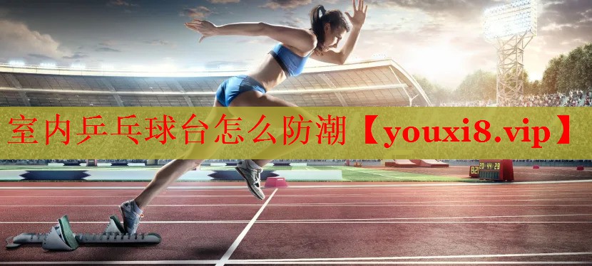 室内乒乓球台怎么防潮