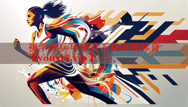 初学者乒乓球台下载赛酷体育