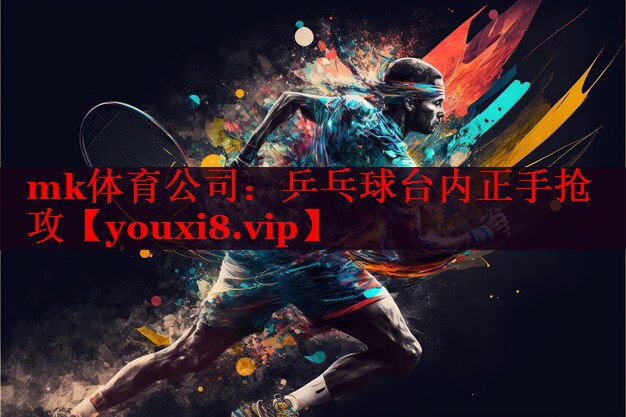 mk体育公司：乒乓球台内正手抢攻
