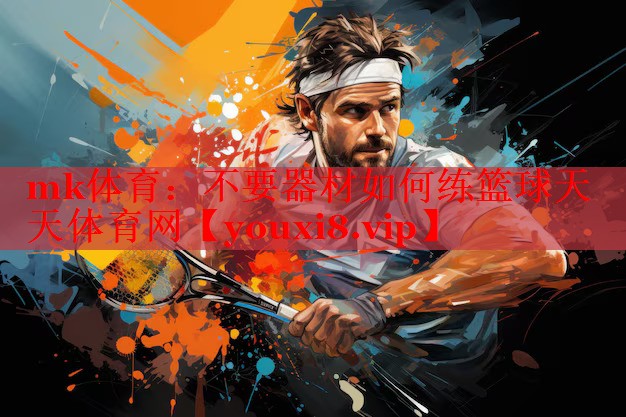 mk体育：不要器材如何练篮球天天体育网
