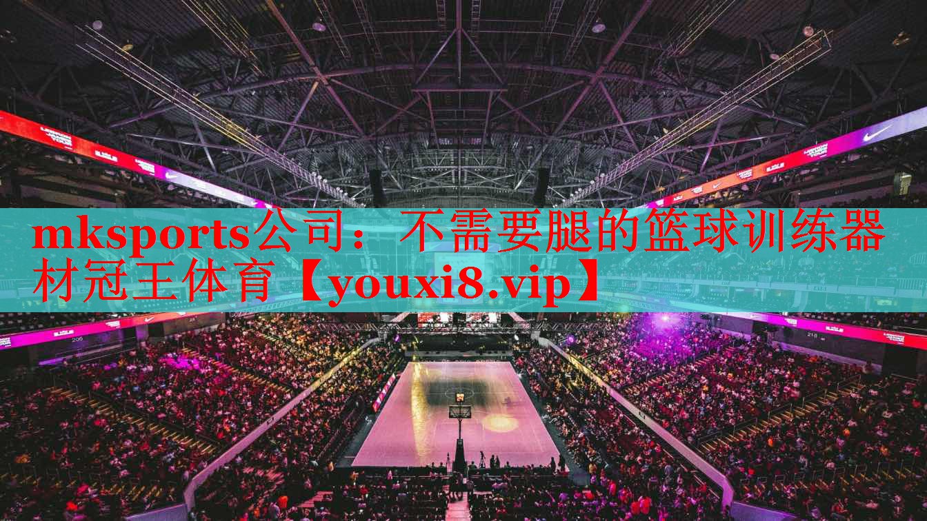 mksports公司：不需要腿的篮球训练器材冠王体育