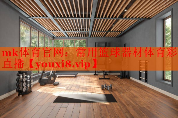 mk体育官网：常用篮球器材体育彩直播