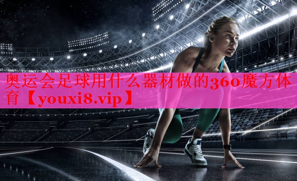 奥运会足球用什么器材做的360魔方体育