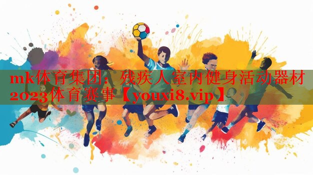 mk体育集团：残疾人室内健身活动器材2023体育赛事