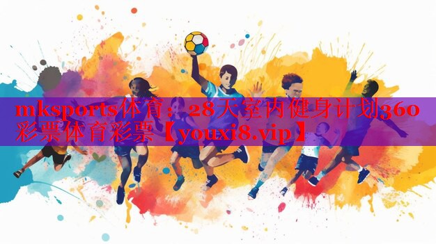 mksports体育：28天室内健身计划360彩票体育彩票