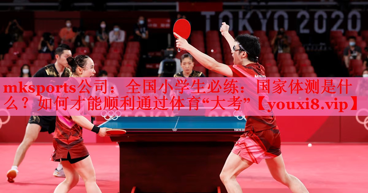 mksports公司：全国小学生必练：国家体测是什么？如何才能顺利通过体育“大考”