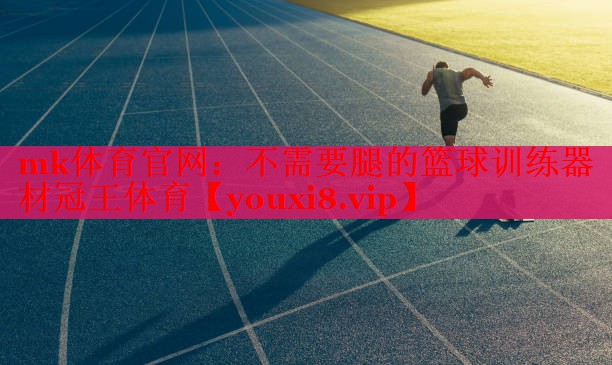 mk体育官网：不需要腿的篮球训练器材冠王体育