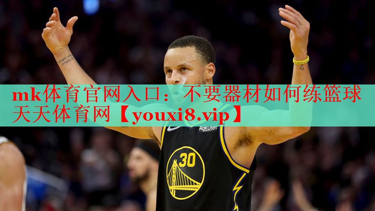 mk体育官网入口：不要器材如何练篮球天天体育网