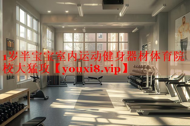 1岁半宝宝室内运动健身器材体育院校大猛攻
