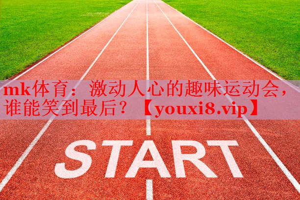 mk体育：激动人心的趣味运动会，谁能笑到最后？