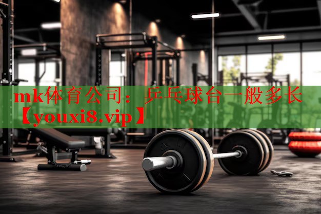 mk体育公司：乒乓球台一般多长