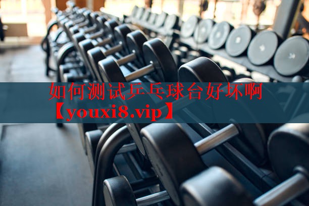 如何测试乒乓球台好坏啊