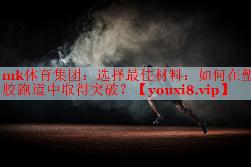 选择最佳材料：如何在塑胶跑道中取得突破？