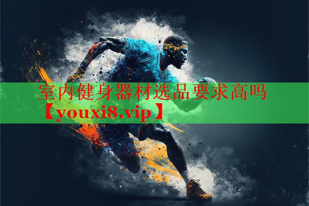 室内健身器材选品要求高吗