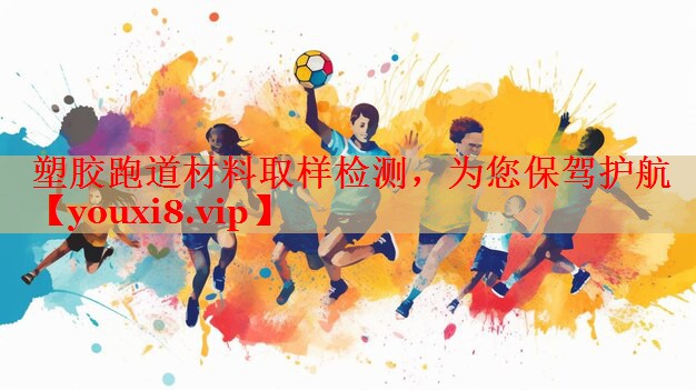 塑胶跑道材料取样检测，为您保驾护航