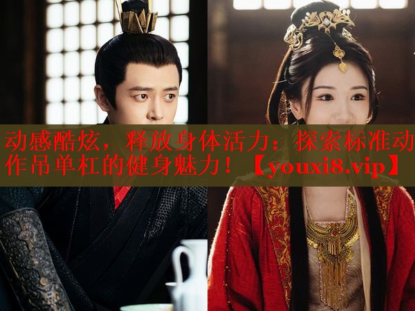动感酷炫，释放身体活力：探索标准动作吊单杠的健身魅力！