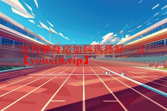 室内健身房如何选择好一点