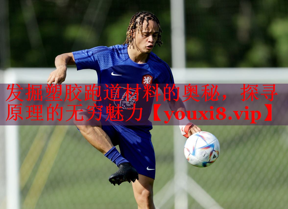 发掘塑胶跑道材料的奥秘，探寻原理的无穷魅力