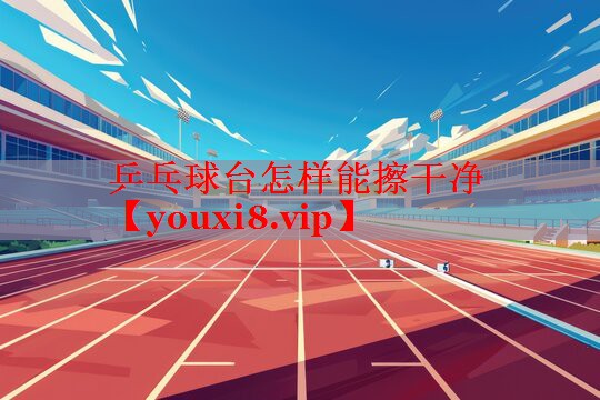 乒乓球台怎样能擦干净