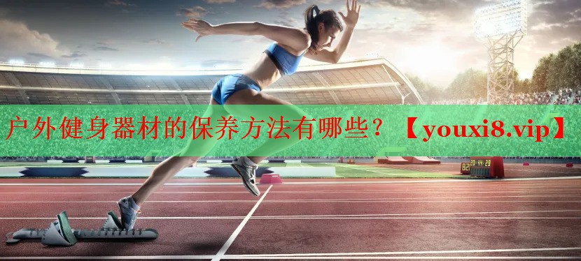 户外健身器材的保养方法有哪些？