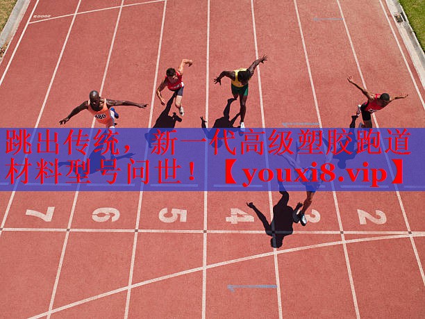 跳出传统，新一代高级塑胶跑道材料型号问世！