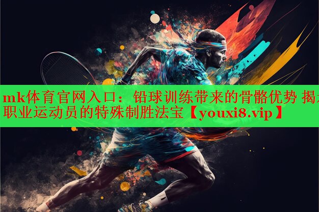 铅球训练带来的骨骼优势 揭示职业运动员的特殊制胜法宝