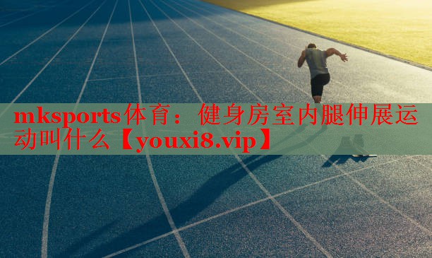 健身房室内腿伸展运动叫什么